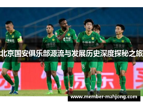 北京国安俱乐部源流与发展历史深度探秘之旅