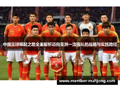 中国足球崛起之路全面解析迈向亚洲一流强队的战略与实践路径 中国足球崛起之路全面解析迈向亚洲一流强队的战略与实践路径