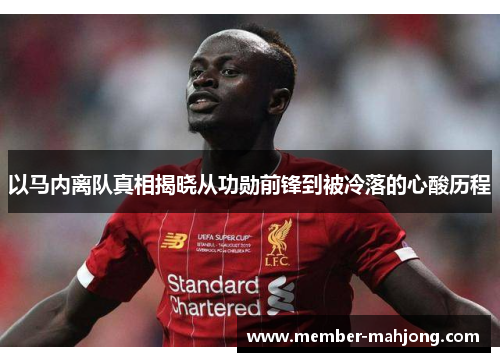 以马内离队真相揭晓从功勋前锋到被冷落的心酸历程