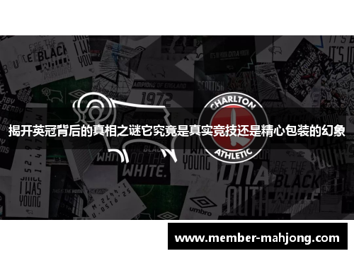 揭开英冠背后的真相之谜它究竟是真实竞技还是精心包装的幻象