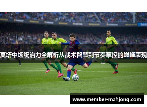 莫塔中场统治力全解析从战术智慧到节奏掌控的巅峰表现