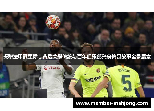 探秘法甲冠军标志背后荣耀传统与百年俱乐部兴衰传奇故事全景篇章 探秘法甲冠军标志背后荣耀传统与百年俱乐部兴衰传奇故事全景篇章