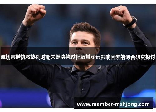 波切蒂诺执教热刺时期关键决策过程及其深远影响因素的综合研究探讨 波切蒂诺执教热刺时期关键决策过程及其深远影响因素的综合研究探讨