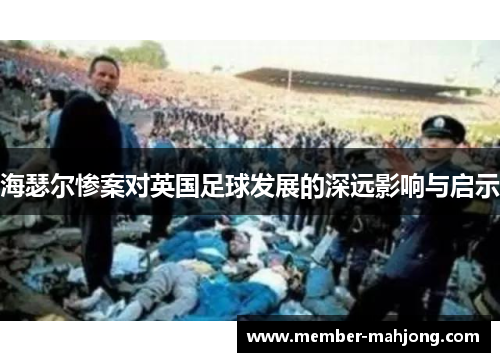海瑟尔惨案对英国足球发展的深远影响与启示 海瑟尔惨案对英国足球发展的深远影响与启示