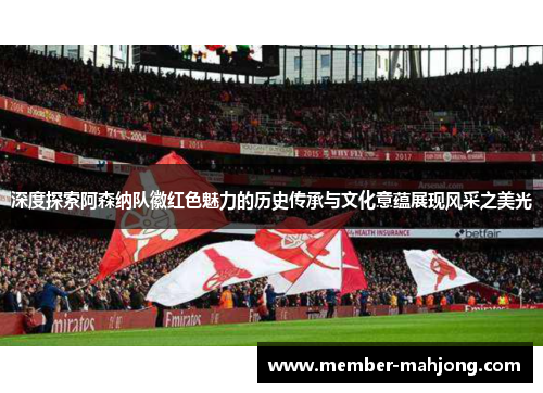 深度探索阿森纳队徽红色魅力的历史传承与文化意蕴展现风采之美光 深度探索阿森纳队徽红色魅力的历史传承与文化意蕴展现风采之美光