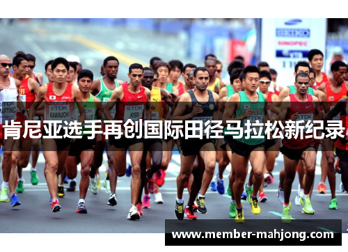 肯尼亚选手再创国际田径马拉松新纪录 肯尼亚选手再创国际田径马拉松新纪录
