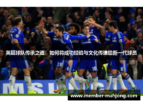英超球队传承之道：如何将成功经验与文化传递给新一代球员