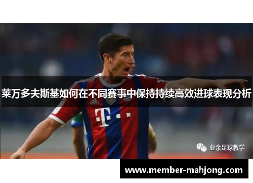 莱万多夫斯基如何在不同赛事中保持持续高效进球表现分析