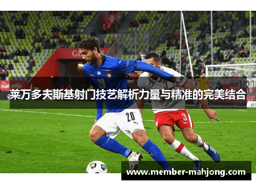 莱万多夫斯基射门技艺解析力量与精准的完美结合 莱万多夫斯基射门技艺解析力量与精准的完美结合