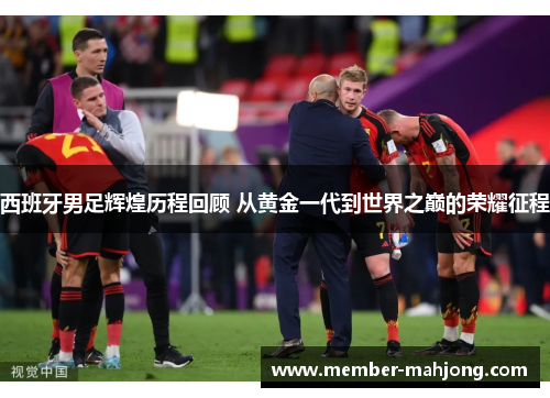 西班牙男足辉煌历程回顾 从黄金一代到世界之巅的荣耀征程 西班牙男足辉煌历程回顾 从黄金一代到世界之巅的荣耀征程