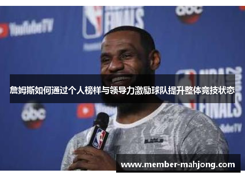 詹姆斯如何通过个人榜样与领导力激励球队提升整体竞技状态