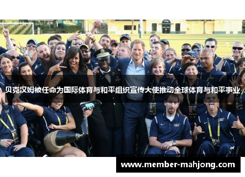 贝克汉姆被任命为国际体育与和平组织宣传大使推动全球体育与和平事业