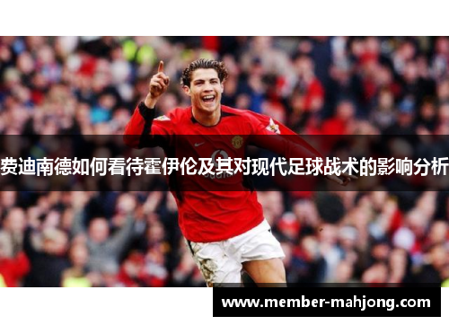 费迪南德如何看待霍伊伦及其对现代足球战术的影响分析