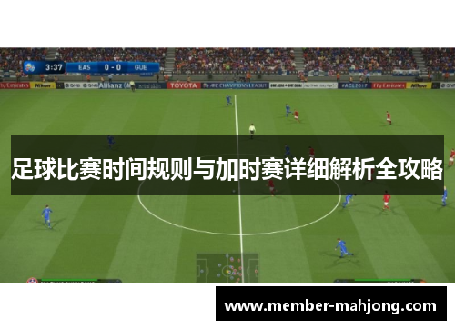 足球比赛时间规则与加时赛详细解析全攻略
