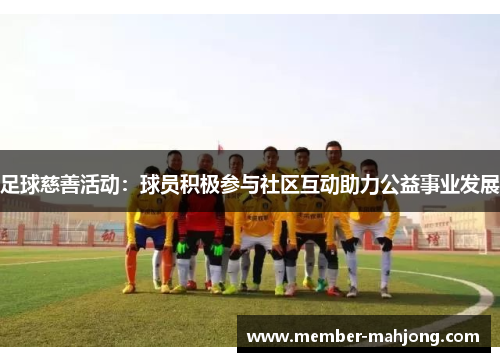足球慈善活动：球员积极参与社区互动助力公益事业发展
