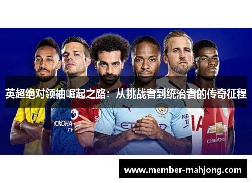 英超绝对领袖崛起之路：从挑战者到统治者的传奇征程