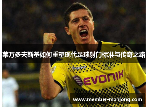 莱万多夫斯基如何重塑现代足球射门标准与传奇之路 莱万多夫斯基如何重塑现代足球射门标准与传奇之路