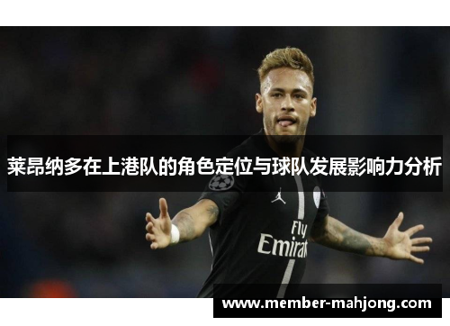莱昂纳多在上港队的角色定位与球队发展影响力分析 莱昂纳多在上港队的角色定位与球队发展影响力分析