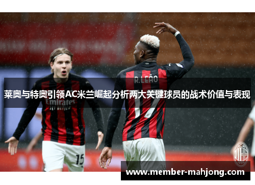 莱奥与特奥引领AC米兰崛起分析两大关键球员的战术价值与表现 莱奥与特奥引领AC米兰崛起分析两大关键球员的战术价值与表现