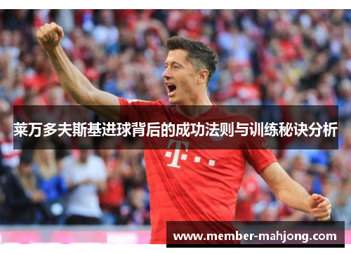 莱万多夫斯基进球背后的成功法则与训练秘诀分析 莱万多夫斯基进球背后的成功法则与训练秘诀分析