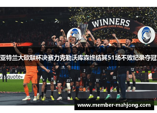 亚特兰大欧联杯决赛力克勒沃库森终结其51场不败纪录夺冠 亚特兰大欧联杯决赛力克勒沃库森终结其51场不败纪录夺冠