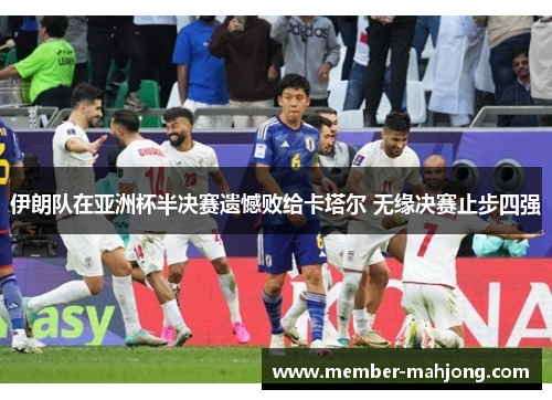 伊朗队在亚洲杯半决赛遗憾败给卡塔尔 无缘决赛止步四强 伊朗队在亚洲杯半决赛遗憾败给卡塔尔 无缘决赛止步四强