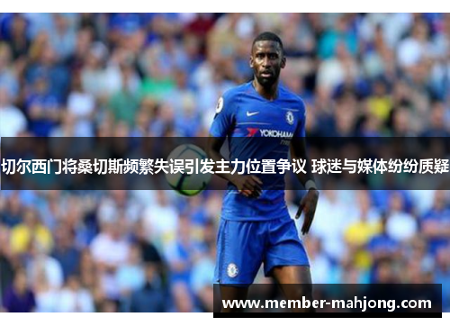 切尔西门将桑切斯频繁失误引发主力位置争议 球迷与媒体纷纷质疑 切尔西门将桑切斯频繁失误引发主力位置争议 球迷与媒体纷纷质疑