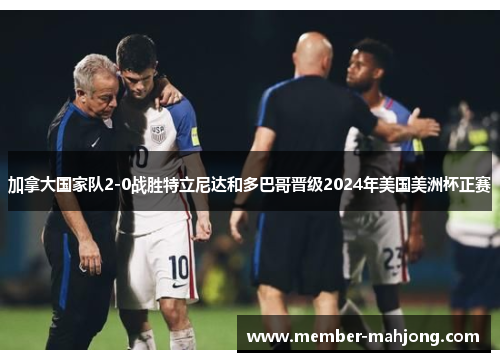 加拿大国家队2-0战胜特立尼达和多巴哥晋级2024年美国美洲杯正赛 加拿大国家队2-0战胜特立尼达和多巴哥晋级2024年美国美洲杯正赛