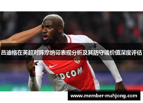 吕迪格在英超对阵摩纳哥表现分析及其防守端价值深度评估