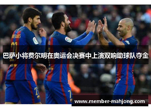 巴萨小将费尔明在奥运会决赛中上演双响助球队夺金