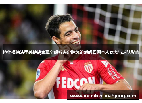 拉什福德法甲关键战表现全解析决定胜负的瞬间回顾个人状态与球队影响 拉什福德法甲关键战表现全解析决定胜负的瞬间回顾个人状态与球队影响
