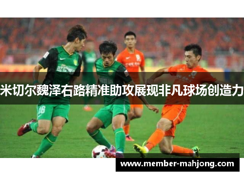 米切尔魏泽右路精准助攻展现非凡球场创造力 米切尔魏泽右路精准助攻展现非凡球场创造力