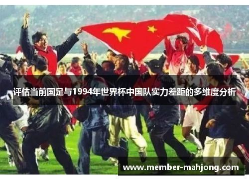评估当前国足与1994年世界杯中国队实力差距的多维度分析