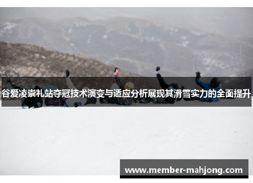 谷爱凌崇礼站夺冠技术演变与适应分析展现其滑雪实力的全面提升