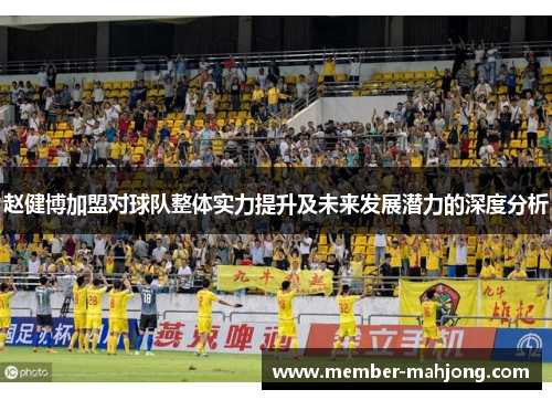 赵健博加盟对球队整体实力提升及未来发展潜力的深度分析