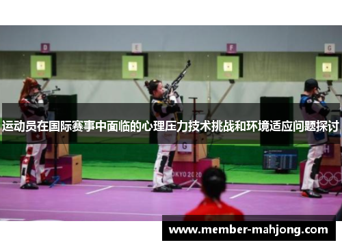 运动员在国际赛事中面临的心理压力技术挑战和环境适应问题探讨