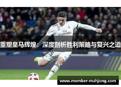 重塑皇马辉煌：深度剖析胜利策略与复兴之道