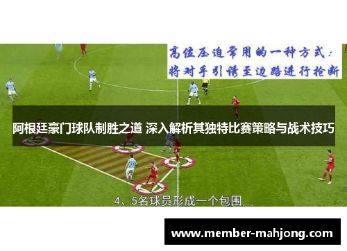 阿根廷豪门球队制胜之道 深入解析其独特比赛策略与战术技巧