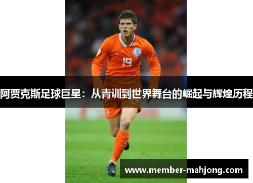 阿贾克斯足球巨星:从青训到世界舞台的崛起与辉煌历程 阿贾克斯足球巨星:从青训到世界舞台的崛起与辉煌历程