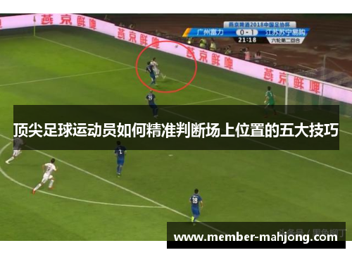 顶尖足球运动员如何精准判断场上位置的五大技巧 顶尖足球运动员如何精准判断场上位置的五大技巧