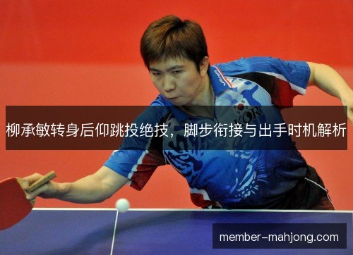 柳承敏转身后仰跳投绝技,脚步衔接与出手时机解析 柳承敏转身后仰跳投绝技,脚步衔接与出手时机解析